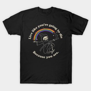 Live Like You're Going,To Die Because You Are. T-Shirt